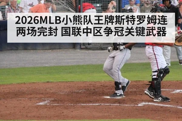 2026MLB小熊队王牌斯特罗姆连两场完封 国联中区争冠关键武器