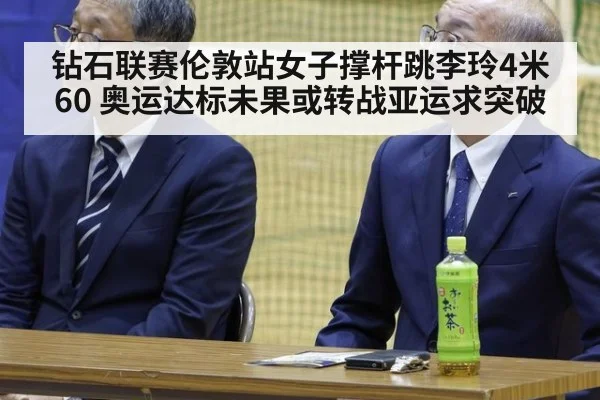 钻石联赛伦敦站女子撑杆跳李玲4米60 奥运达标未果或转战亚运求突破