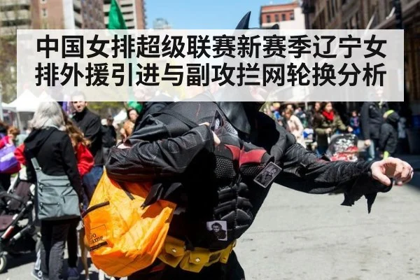 中国女排超级联赛新赛季辽宁女排外援引进与副攻拦网轮换分析